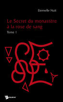 Couverture du livre « Le secret du monastère à la rose de sang Tome 1 » de Eternelle Nuit aux éditions Publibook