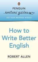 Couverture du livre « Penguin Writers' Guides: How to Write Better English » de Robert Allen aux éditions Penguin Books Ltd Digital