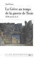 Couverture du livre « La Grèce au temps de la guerre de Troie : 1250 avant J.-C. » de Paul Faure aux éditions Hachette Litteratures