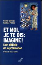 Couverture du livre « Et moi, je te dis : imagine ! l'art difficile de la prédication » de Nicolas Steeves et Gaetano Piccolo aux éditions Cerf