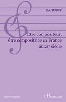 Couverture du livre « Être compositeur, être compositrice en France au 21e siècle » de Eric Tissier aux éditions L'harmattan