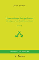 Couverture du livre « Chroniques d'une faculté de médecine Tome 1 ; l'apprentissage d'un professeur » de Jacques-Paul Borel aux éditions Editions L'harmattan