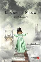 Couverture du livre « Le secret de Prespa t.1 ; découvrir » de Léticia Joguin Rouxelle aux éditions Editions Du Net