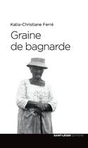 Couverture du livre « Graine de bagnarde » de Katia-Christiane Ferre aux éditions Saint-leger