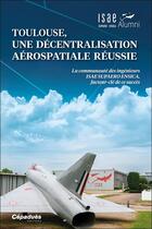 Couverture du livre « ISAE SUPAERO : Toulouse, une décentralisation aérospatiale réussie : la communauté des ingénieurs ISAE SUPAERO ENSICA, facteur-clé de ce succés » de Isae Supaero Ensica Alumni aux éditions Cepadues