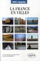 Couverture du livre « La france en villes ; Capes/agrégation » de Gabriel Wackermann aux éditions Ellipses