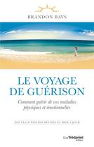 Couverture du livre « Le voyage de guérison ; comment guérir de vos maladies physiques et émotionnelles » de Brandon Bays aux éditions Guy Trédaniel