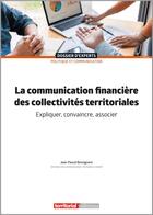 Couverture du livre « La communication financière des collectivités territoriales : expliquer, convaincre, associer » de Jean-Pascal Bonsignore aux éditions Territorial