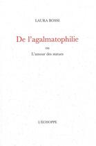 Couverture du livre « De l'agalmatophilie - ou l'amour des statues » de Laura Bossi aux éditions L'echoppe