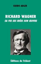 Couverture du livre « Richard Wagner ; sa vie ses idées son oeuvre » de Guido Adler aux éditions Trident