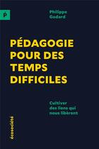 Couverture du livre « Pédagogie pour des temps difficiles ; cultiver des liens qui nous libèrent » de Philippe Godard aux éditions Ecosociete