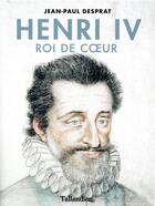 Couverture du livre « Henri IV, roi de coeur » de Jean-Paul Desprat aux éditions Tallandier