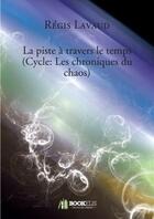 Couverture du livre « Les chroniques du chaos ; la piste à travers le temps » de R Lavaud aux éditions Bookelis