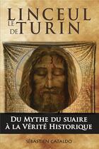 Couverture du livre « Le linceul de Turin, du mythe du suaire du Christ à la vérité historique » de Sebastien Cataldo aux éditions Ebook Creation