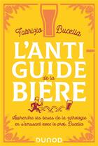 Couverture du livre « L'anti-guide de la bière : apprendre les bases de la zythologie en s'amusant avec le prof. Bucella » de Fabrizio Bucella aux éditions Dunod