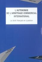Couverture du livre « L'autonomie de l'arbitrage commercial international - le droit francais en question » de Antoine Kassis aux éditions L'harmattan