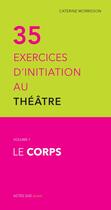 Couverture du livre « Trente-cinq exercices d'initiation au théâtre Tome 1 ; le corps » de Catherine Morisson aux éditions Actes Sud Jeunesse