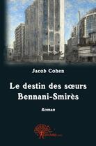 Couverture du livre « Le destin des soeurs Bennani-Smirès » de Jacob Cohen aux éditions Edilivre