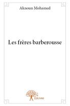 Couverture du livre « Les frères barberousse » de Mohamed Aknoun aux éditions Edilivre