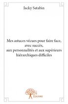 Couverture du livre « Mes astuces vécues pour faire face, avec succès, aux personnalités et aux supérieurs hiérarchiques difficiles » de Jacky Satabin aux éditions Edilivre