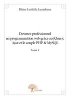 Couverture du livre « Devenez professionnel en programmation web grace au jquery, ajax et le couple php&mysql t.1 » de Blaise Lusikila Luam aux éditions Edilivre