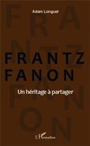 Couverture du livre « Frantz Fanon, un héritage à partager » de Adam Longuet aux éditions L'harmattan