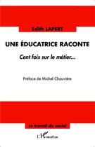 Couverture du livre « Une éducatrice raconte ; cent fois sur le métier » de Edith Lapert aux éditions L'harmattan