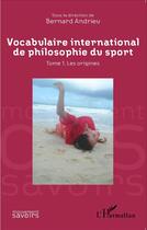 Couverture du livre « Vocabulaire international de philosophie du sport t.1 ; les origines » de Bernard Andrieu aux éditions L'harmattan