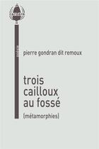 Couverture du livre « Trois cailloux au fossé : Métamorphies » de Pierre Gondran Dit Remoux aux éditions La Cardere