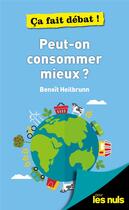 Couverture du livre « Peut-on consommer mieux ? pour les nuls ça fait debat ! » de Benoit Heilbrunn aux éditions First