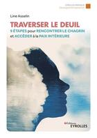 Couverture du livre « Traverser le deuil : 9 étapes pour rencontrer le chagrin et accéder à la paix intérieure » de Line Asselin aux éditions Eyrolles