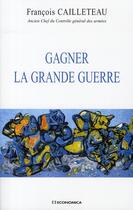 Couverture du livre « Gagner la grande guerre » de Francois Cailleteau aux éditions Economica