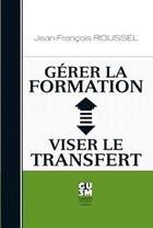 Couverture du livre « Gérer la formation ; viser le transfert » de Jean-Francois Roussel aux éditions Guerin Canada