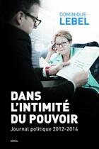 Couverture du livre « Dans l'intimité du pouvoir ; journal politique 2012-2014 » de Lebel Dominique aux éditions Boreal
