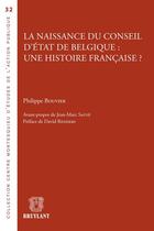 Couverture du livre « La naissance du conseil d'état de Belgique : une histoire française? » de Philippe Bouvier aux éditions Bruylant