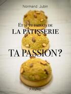 Couverture du livre « Et si tu faisais de la pâtisserie ta passion ? » de Normand Jubin aux éditions Favre