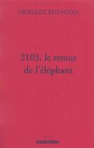Couverture du livre « 2103, le retour de l'elephant » de Abdelaziz Belkhodja aux éditions Transbordeurs