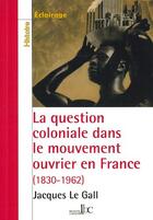 Couverture du livre « La question coloniale dans le mouvement ouvrier en france » de Jacques Le Gall aux éditions Les Bons Caracteres