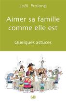 Couverture du livre « Aimer sa famille comme elle est ; quelques astuces » de Joël Pralong aux éditions Des Beatitudes