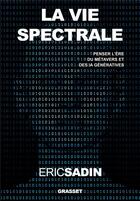 Couverture du livre « La vie spectrale : Penser l'ère du métavers et des IA génératives » de Eric Sadin aux éditions Grasset Et Fasquelle