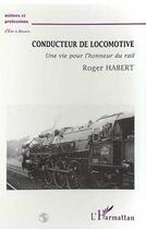 Couverture du livre « Conducteur de locomotive - une vie pour l'honneur du rail » de Roger Habert aux éditions Editions L'harmattan