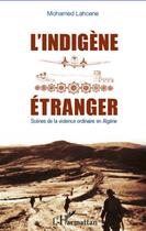 Couverture du livre « L'indigène étranger ; scènes de la violence ordinaire en Algérie » de Mohamed Lahcene aux éditions L'harmattan