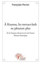 Couverture du livre « A kourou, les tortues-luth ne pleurent plus » de Francoise Perron aux éditions Edilivre