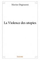 Couverture du livre « La violence des utopies » de Marine Degioanni aux éditions Edilivre