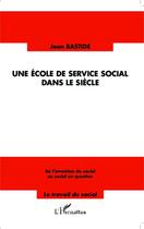 Couverture du livre « Une école de service social dans le siècle ; de l'invention du social au social en question » de Jean Bastide aux éditions Editions L'harmattan