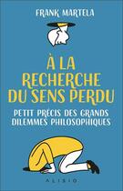 Couverture du livre « À la recherche du sens perdu ; petit précis des grands dilemmes philosophiques » de Franck Martela aux éditions Alisio