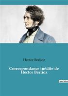 Couverture du livre « Correspondance inedite de hector berlioz » de Hector Berlioz aux éditions Culturea