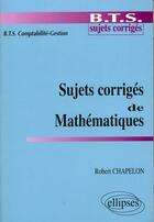 Couverture du livre « Sujets corriges de mathematiques - bts comptabilite-gestion » de Robert Chapelon aux éditions Ellipses