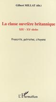 Couverture du livre « La classe ouvrière britannique ; XIXe-XXe siècles ; proscrits, patriotes, citoyens » de Gilbert Millat et Collectif aux éditions L'harmattan