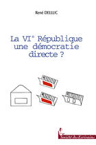 Couverture du livre « La VI république, une démocratie directe ? » de Rene Delluc aux éditions Societe Des Ecrivains